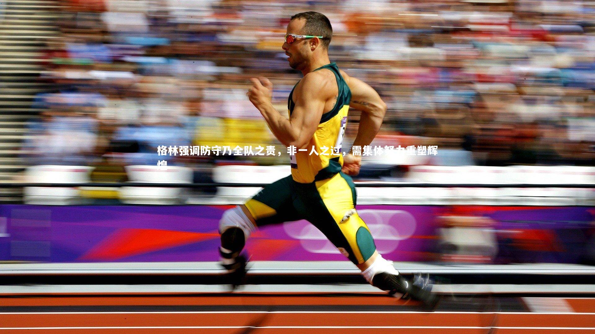 米兰体育官网-格林强调防守乃全队之责，非一人之过，需集体努力重塑辉煌